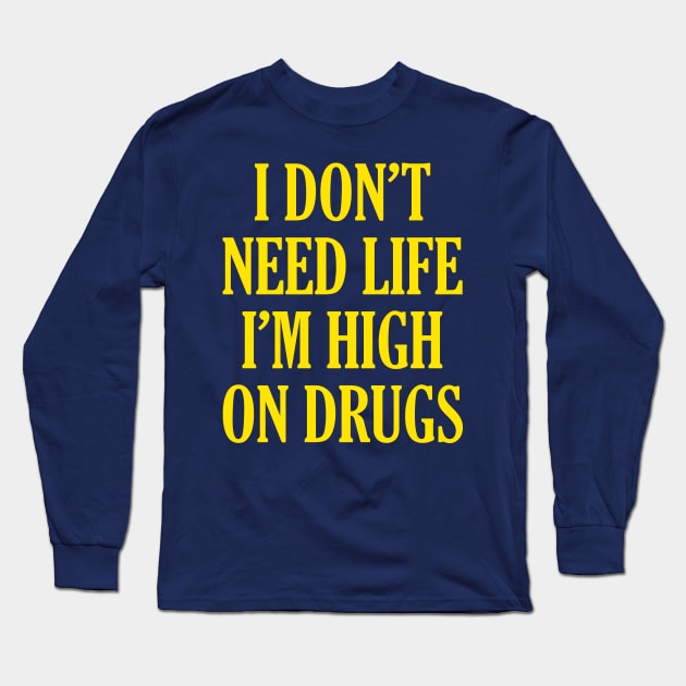 I Don't Need Life I'm High On Drugs Long Sleeve T-Shirt by tabners